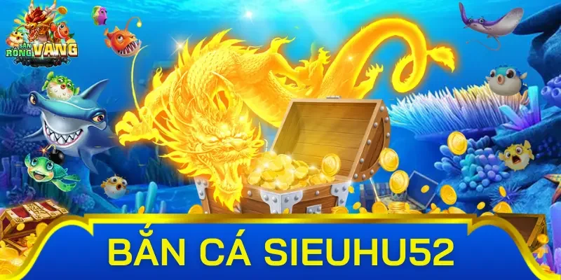 Các trò chơi hấp dẫn tại bắn cá Sieu Hu52