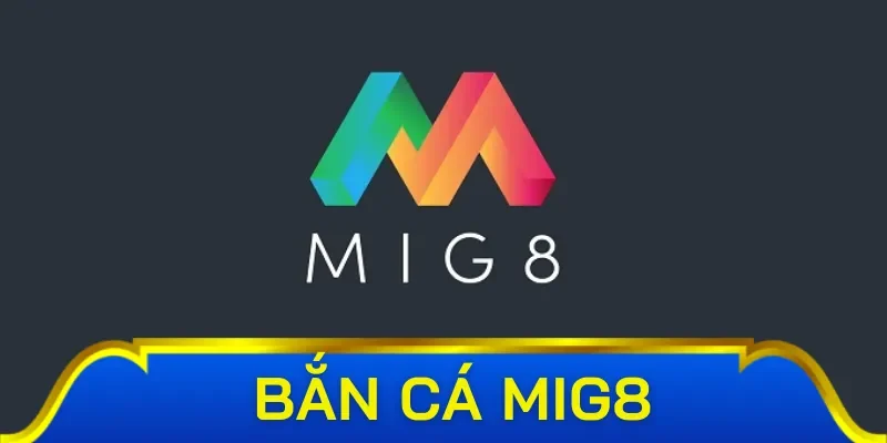 Tổng quan về bắn cá Mig8 cho newbie