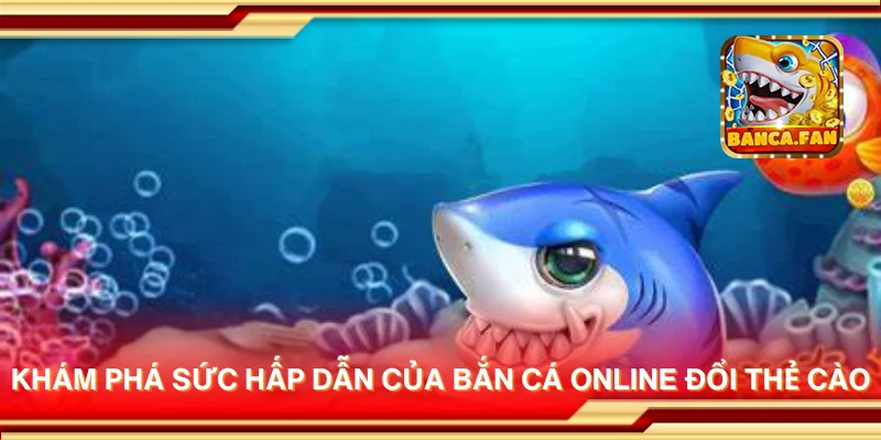 Khám phá sức hấp dẫn của bắn cá online đổi thẻ cào