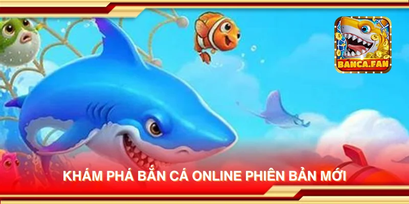 Khám phá bắn cá online phiên bản mới