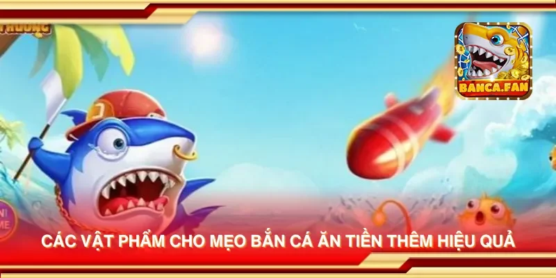 Các vật phẩm cho mẹo bắn cá ăn tiền thêm hiệu quả