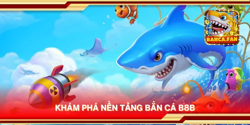 Khám phá nền tảng bắn cá b8b