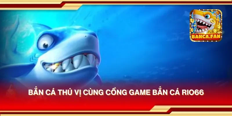 Bắn cá thú vị cùng cổng game bắn cá Rio66