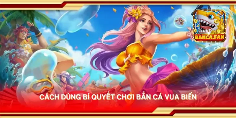 Cách dùng bí quyết chơi bắn cá vua biển