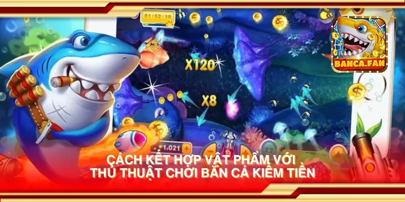 Cách kết hợp vật phẩm với thủ thuật chơi bắn cá kiếm tiền