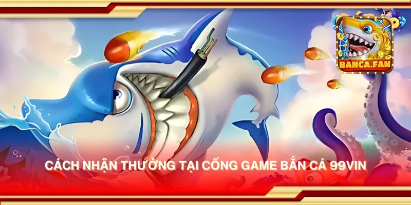 Cách nhận thưởng tại cổng game bắn cá 99vin