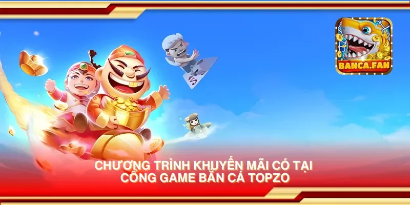Chương trình khuyến mãi có tại cổng game bắn cá topzo