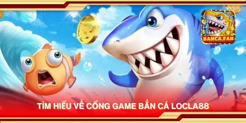 Tìm hiểu về cổng game bắn cá Locla88
