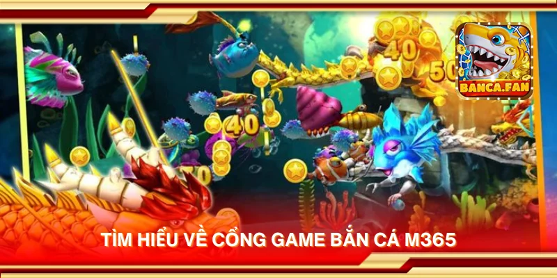 Tìm hiểu về cổng game bắn cá M365