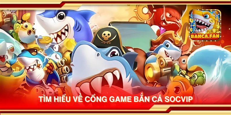Tìm hiểu về cổng game bắn cá SOCVIP