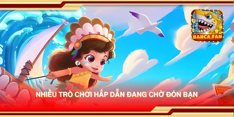 Nhiều trò chơi hấp dẫn đang chờ đón bạn