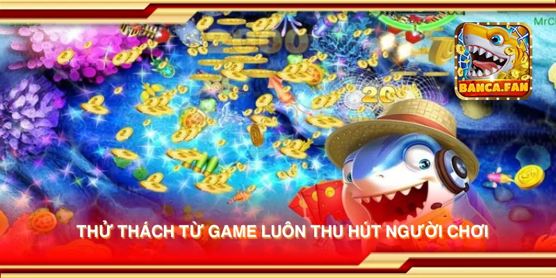 Thử thách từ game luôn thu hút người chơi