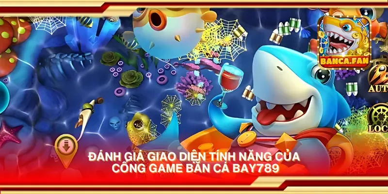 Đánh giá giao diện tính năng của cổng game bắn cá bay789