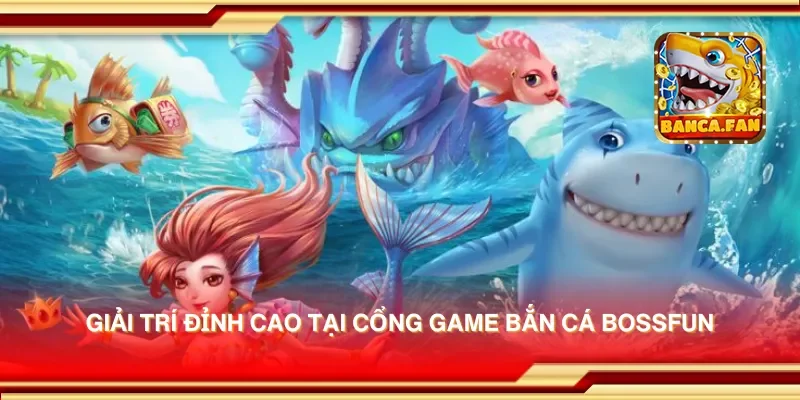 Giải trí đỉnh cao tại cổng game bắn cá bossfun