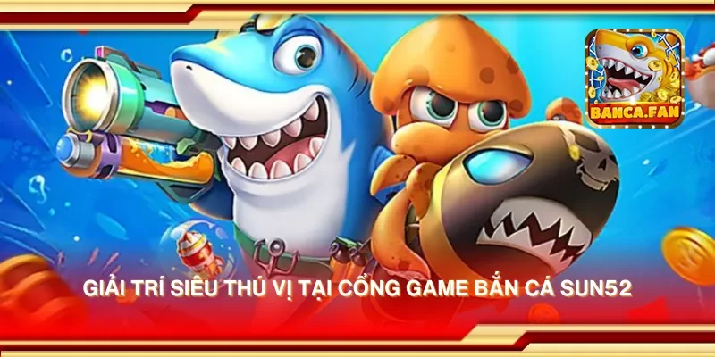 Giải trí siêu thú vị tại cổng game bắn cá sun52